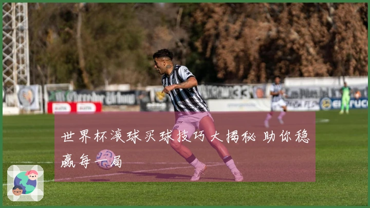 世界杯滚球买球技巧大揭秘 助你稳赢每一局
