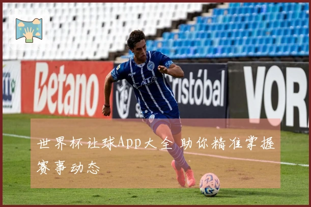 世界杯让球App大全 助你精准掌握赛事动态