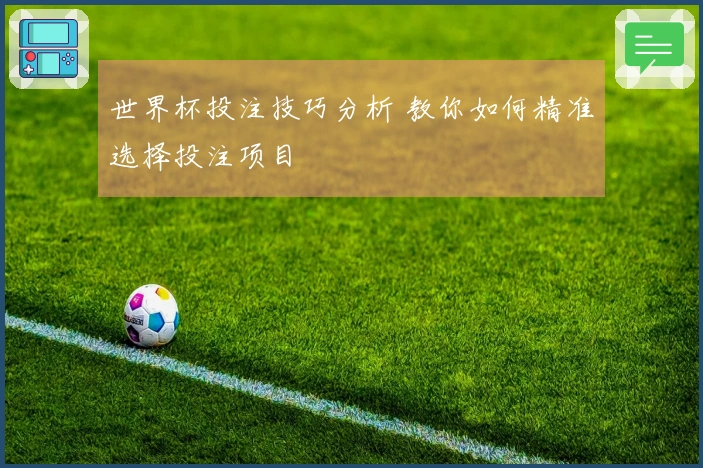 世界杯投注技巧分析 教你如何精准选择投注项目